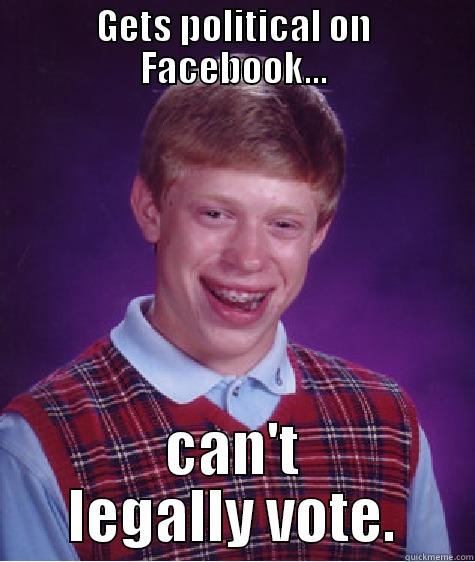 GETS POLITICAL ON FACEBOOK... CAN'T LEGALLY VOTE. Bad Luck Brian
