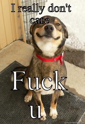 I REALLY DON'T CARE  FUCK U  Good Dog Greg