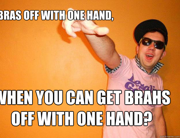 why get bras off with one hand, when you can get brahs off with one hand?  Gay Bro