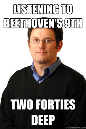 Listening to Beethoven's 9th two Forties deep  Repressed Suburban Father