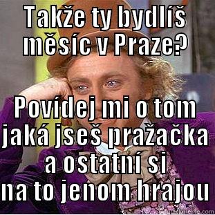 TAKŽE TY BYDLÍŠ MĚSÍC V PRAZE? POVÍDEJ MI O TOM JAKÁ JSEŠ PRAŽAČKA A OSTATNÍ SI NA TO JENOM HRAJOU Condescending Wonka