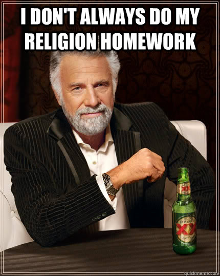 i don't always do my religion homework     The Most Interesting Man In The World