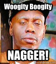 Woogity Boogity  NAGGER!  