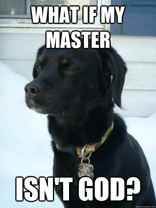 What if my master isn't god?  Philosophical Puppy