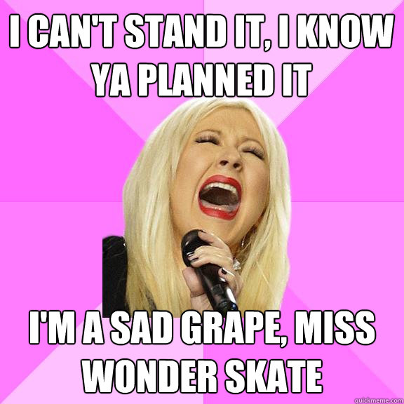 I can't stand it, I know ya planned it I'm a sad grape, miss wonder skate  Wrong Lyrics Christina