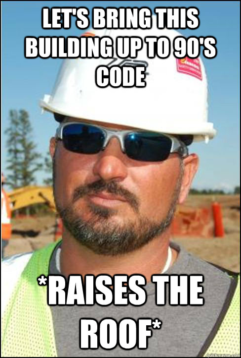 Let's bring this building up to 90's code *raises the roof* - Let's bring this building up to 90's code *raises the roof*  Good Guy Foreman