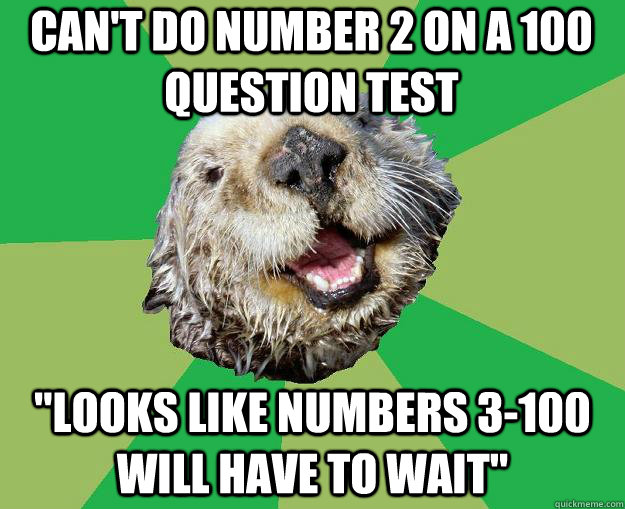 Can't do number 2 on a 100 question test 