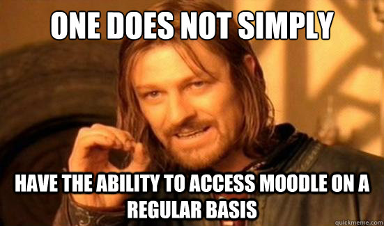 One Does Not Simply have the ability to access moodle on a regular basis  Boromir