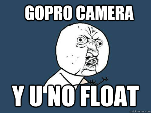 GoPro Camera Y u no float  Y U No