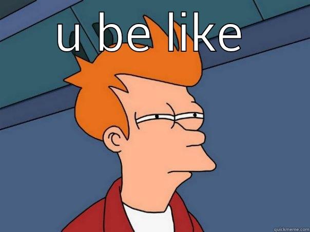 U BE LIKE  Futurama Fry