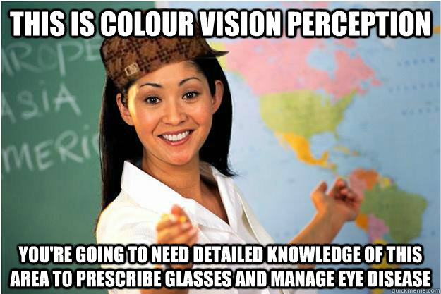 This is Colour Vision Perception You're going to need detailed knowledge of this area to prescribe glasses and manage eye disease  Scumbag Teacher