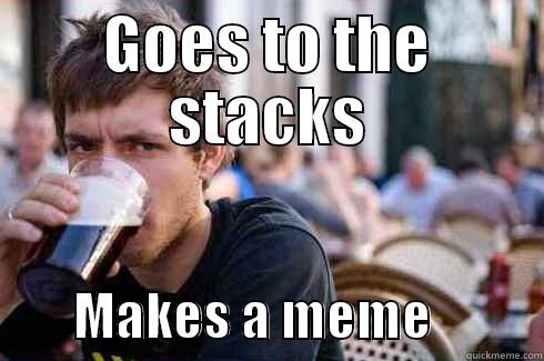 GOES TO THE STACKS         MAKES A MEME           Lazy College Senior