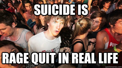 Suicide is Rage Quit in real life  Sudden Clarity Clarence
