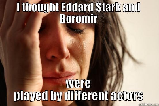 I THOUGHT EDDARD STARK AND BOROMIR WERE PLAYED BY DIFFERENT ACTORS First World Problems