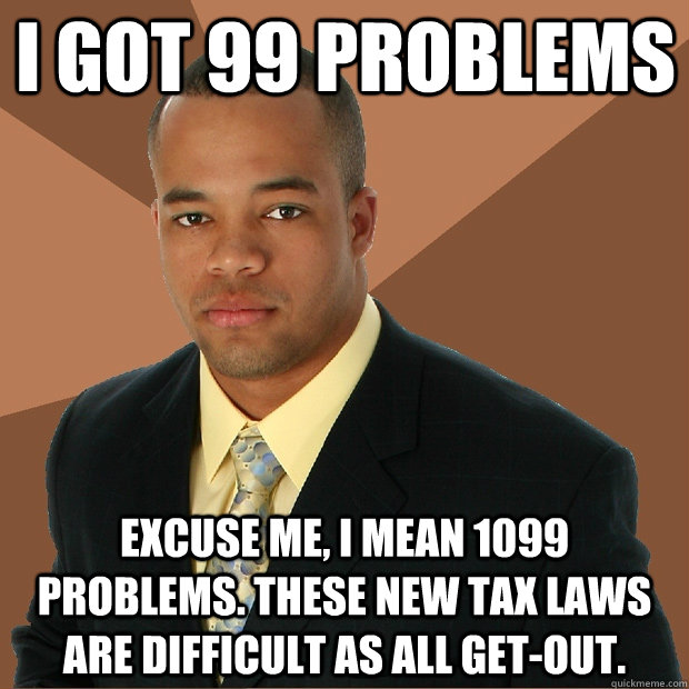 i got 99 problems Excuse me, I mean 1099 problems. these new tax laws are difficult as all get-out.  Successful Black Man
