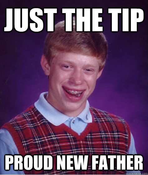 Just the tip Proud new father  Bad Luck Brian
