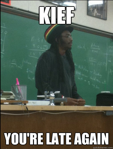Kief you're late again - Kief you're late again  Rasta Science Teacher