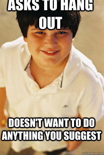 Asks to hang out doesn't want to do anything you suggest  AnnoyingChildhoodFriend