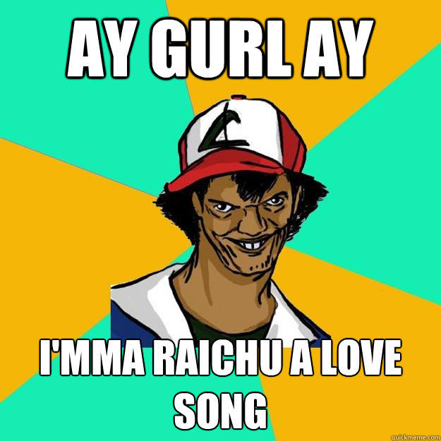 AY Gurl ay I'mma Raichu a love song  