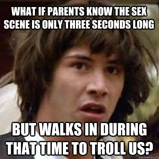 What if parents know the sex scene is only three seconds long but walks in during that time to troll us? - What if parents know the sex scene is only three seconds long but walks in during that time to troll us?  conspiracy keanu