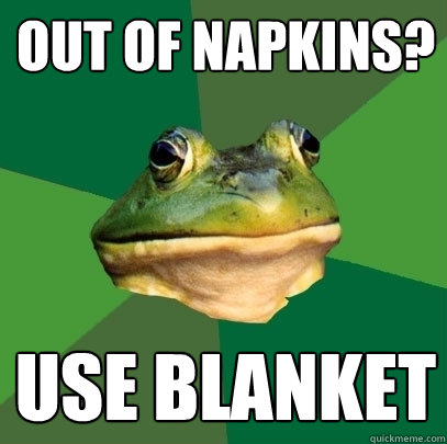 Out of napkins? Use blanket  Foul Bachelor Frog