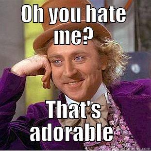 hate you too - OH YOU HATE ME? THAT'S ADORABLE  Condescending Wonka