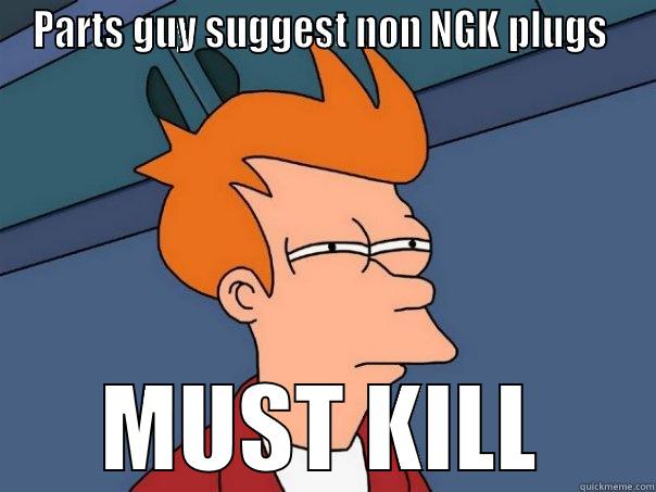 PARTS GUY SUGGEST NON NGK PLUGS  MUST KILL Futurama Fry