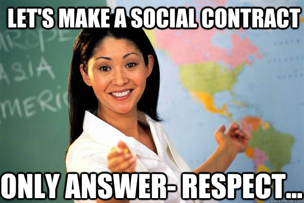 Let's make a social contract only answer- respect... - Let's make a social contract only answer- respect...  Unhelpful High School Teacher