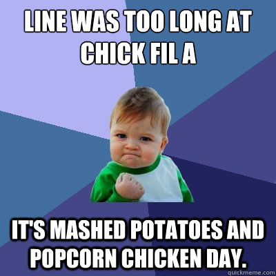 Line was too long at Chick Fil A It's mashed potatoes and popcorn chicken day. - Line was too long at Chick Fil A It's mashed potatoes and popcorn chicken day.  Misc