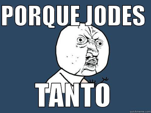 PORQUE JODES  TANTO Y U No