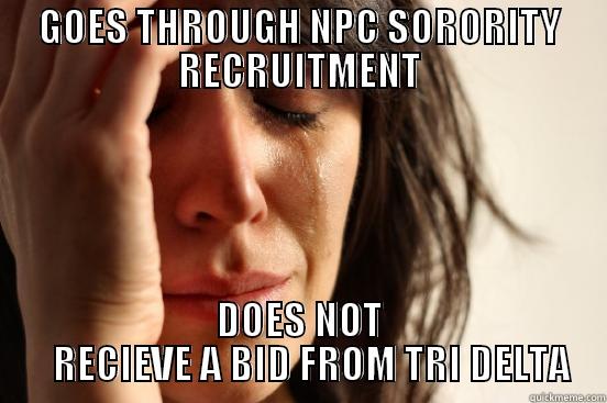 GOES THROUGH NPC SORORITY RECRUITMENT DOES NOT    RECIEVE A BID FROM TRI DELTA First World Problems