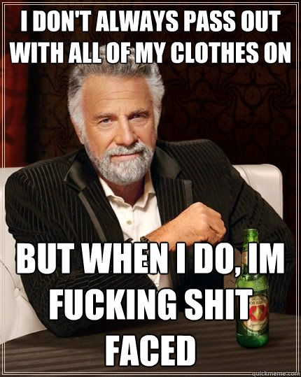 I don't always pass out with all of my clothes on But when I do, Im fucking shit faced  The Most Interesting Man In The World
