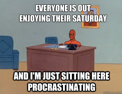 Everyone is out enjoying their saturday And i'm just sitting here procrastinating  masturbating spiderman