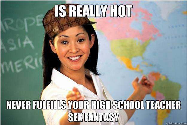 Is really hot never fulfills your high school teacher sex fantasy  Scumbag Teacher