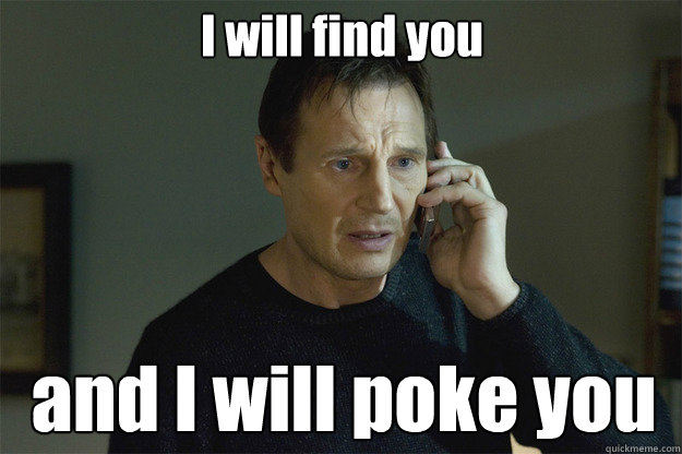 I will find you and I will poke you  