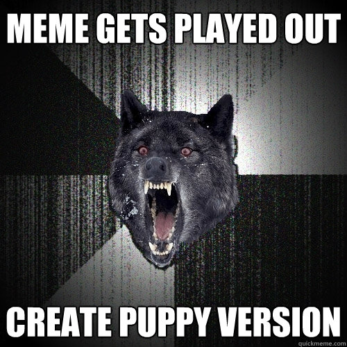 Meme gets played out create puppy version  Insanity Wolf