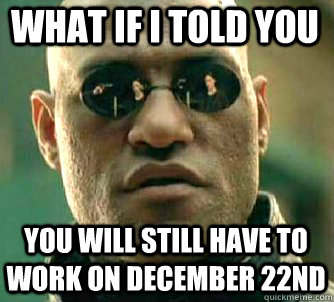 what if i told you You will still have to work on December 22nd  Matrix Morpheus