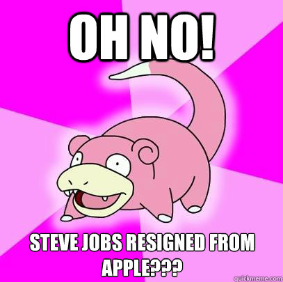 Oh nO! sTEVE JOBS RESIGNED FROM APPLE???  Slowpoke