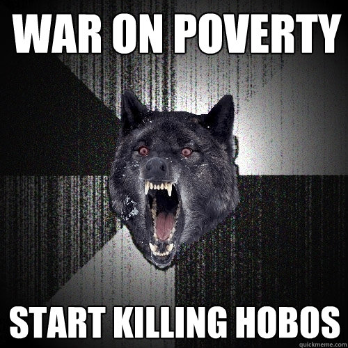 war on poverty start killing hobos  Insanity Wolf