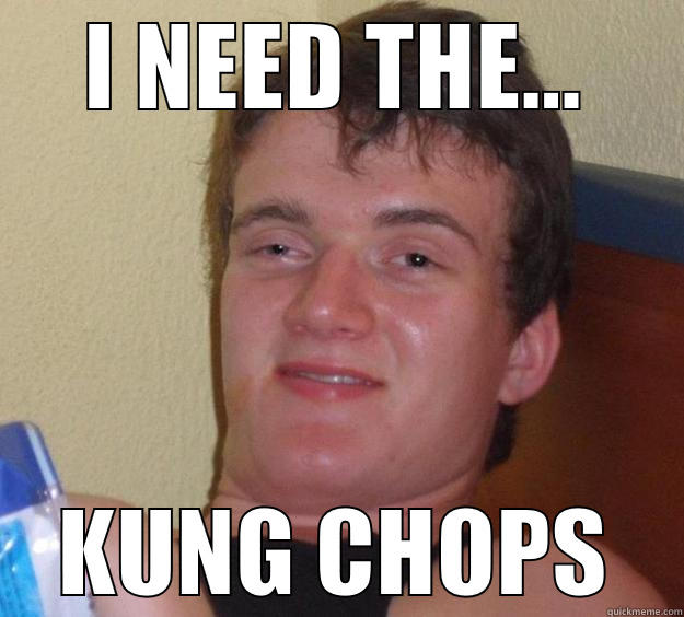 I NEED THE... KUNG CHOPS 10 Guy