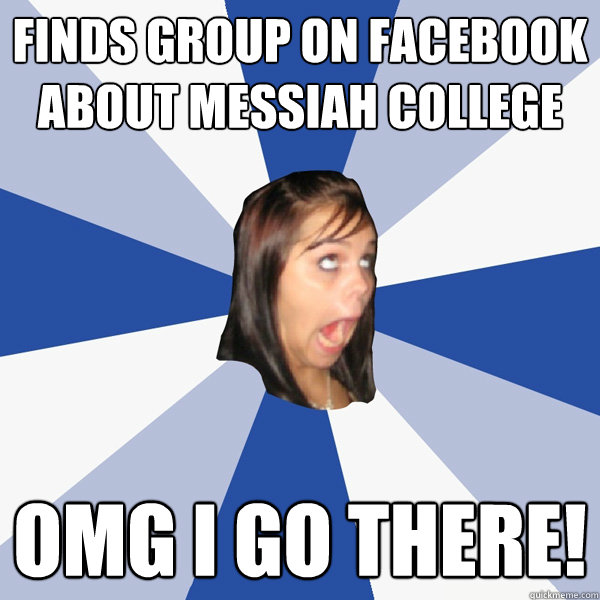 Finds group on facebook about Messiah College OMG I go there!  Annoying Facebook Girl