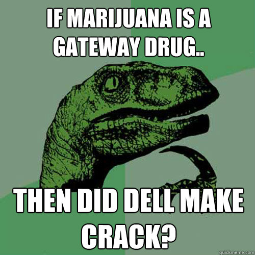 If Marijuana is a Gateway drug.. then did dell make crack?  Philosoraptor
