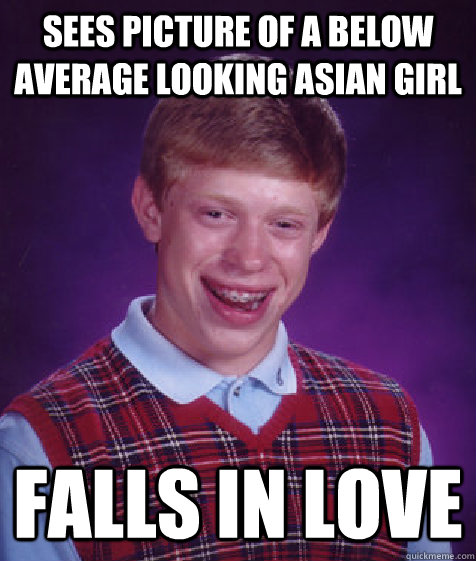 sees picture of a below average looking asian girl falls in love - sees picture of a below average looking asian girl falls in love  Bad Luck Brian