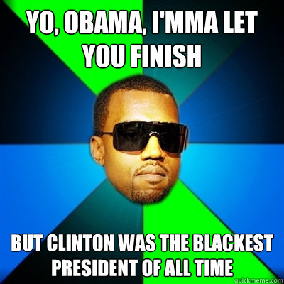 Yo, Obama, I'mma let you finish But Clinton was the blackest president of all time  Interrupting Kanye