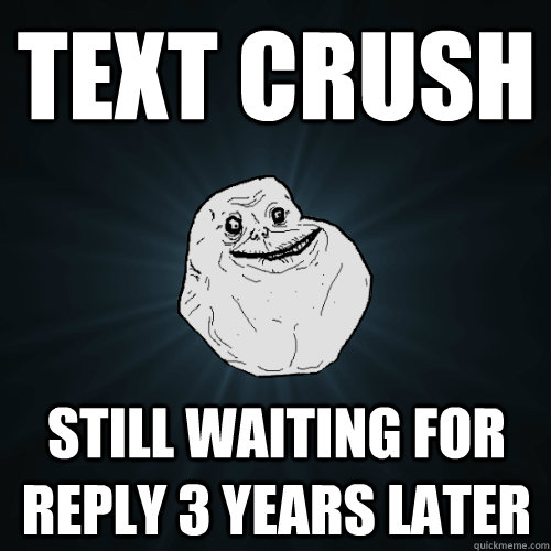 Text Crush STILL WAITING FOR REPLY 3 YEARS LATER  Forever Alone