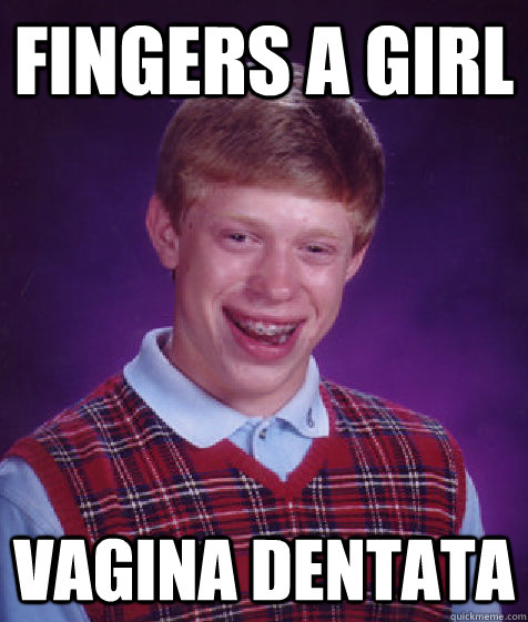 Fingers a girl Vagina dentata  Bad Luck Brian