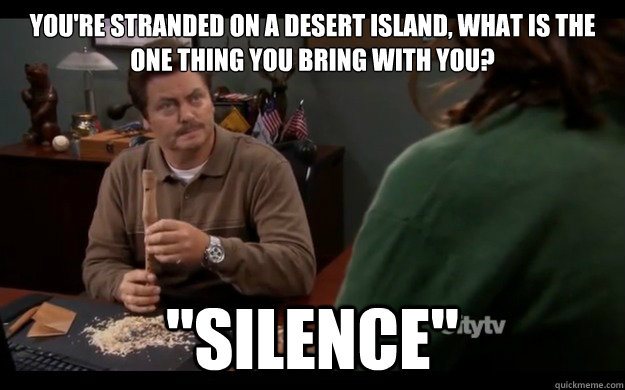 You're stranded on a desert island, what is the one thing you bring with you? 