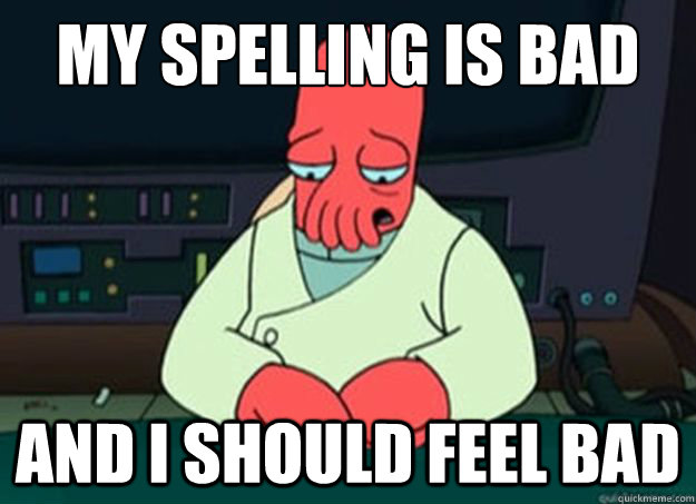 My spelling is bad And I should feel bad - My spelling is bad And I should feel bad  I made someone sad and i should feel bad