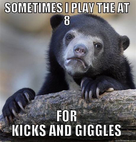 SOMETIMES I PLAY THE AT 8 FOR KICKS AND GIGGLES Confession Bear