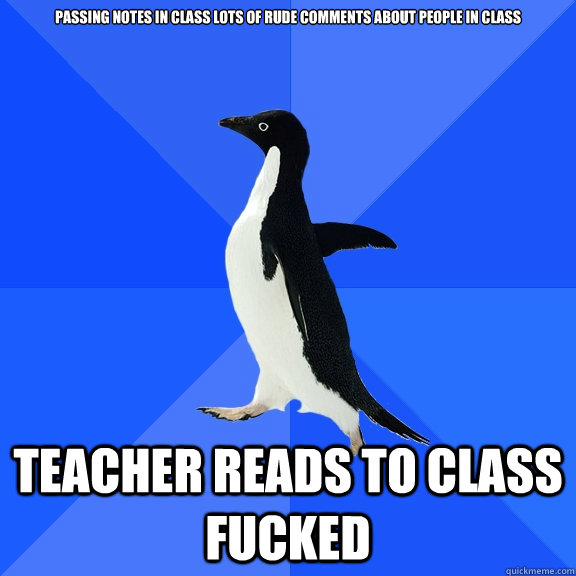 passing notes in class lots of rude comments about people in class teacher reads to class fucked  Socially Awkward Penguin